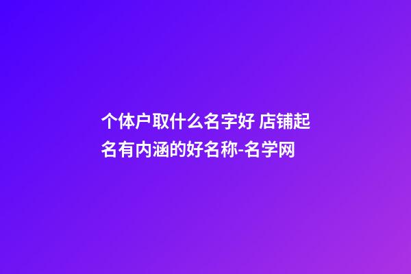 个体户取什么名字好 店铺起名有内涵的好名称-名学网-第1张-店铺起名-玄机派